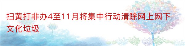 扫黄打非办4至11月将集中行动清除网上网下文化垃圾