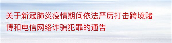 关于新冠肺炎疫情期间依法严厉打击跨境赌博和电信网络诈骗犯罪的通告