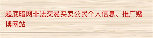 起底暗网非法交易买卖公民个人信息、推广赌博网站