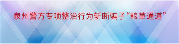 泉州警方专项整治行为斩断骗子“粮草通道”