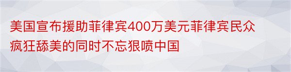 美国宣布援助菲律宾400万美元菲律宾民众疯狂舔美的同时不忘狠喷中国