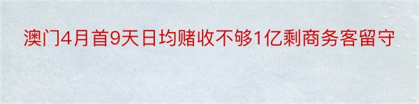 澳门4月首9天日均赌收不够1亿剩商务客留守