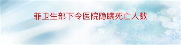 菲卫生部下令医院隐瞒死亡人数