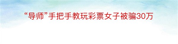 “导师”手把手教玩彩票女子被骗30万