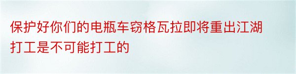 保护好你们的电瓶车窃格瓦拉即将重出江湖打工是不可能打工的