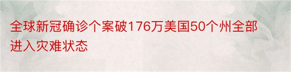 全球新冠确诊个案破176万美国50个州全部进入灾难状态