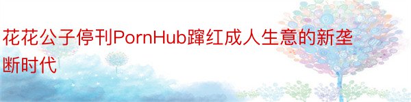 花花公子停刊PornHub蹿红成人生意的新垄断时代