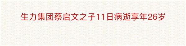 生力集团蔡启文之子11日病逝享年26岁