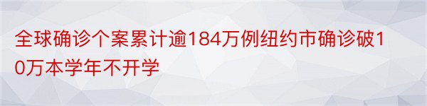 全球确诊个案累计逾184万例纽约市确诊破10万本学年不开学