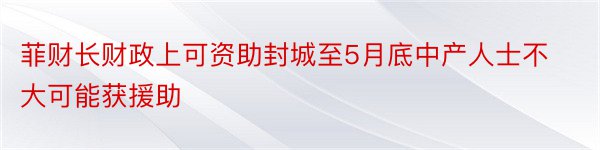 菲财长财政上可资助封城至5月底中产人士不大可能获援助