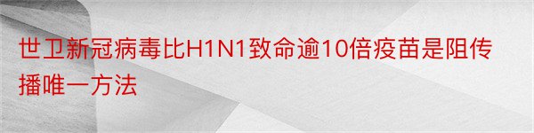 世卫新冠病毒比H1N1致命逾10倍疫苗是阻传播唯一方法