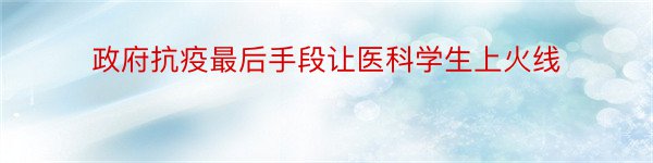 政府抗疫最后手段让医科学生上火线