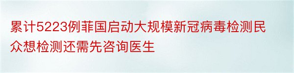 累计5223例菲国启动大规模新冠病毒检测民众想检测还需先咨询医生