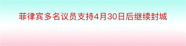 菲律宾多名议员支持4月30日后继续封城