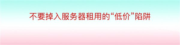 不要掉入服务器租用的“低价”陷阱