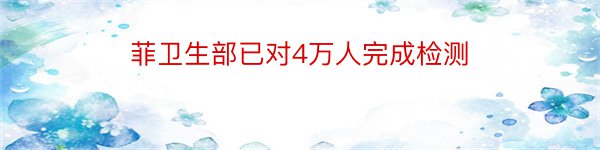 菲卫生部已对4万人完成检测