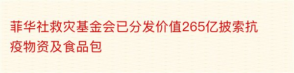 菲华社救灾基金会已分发价值265亿披索抗疫物资及食品包