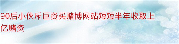 90后小伙斥巨资买赌博网站短短半年收取上亿赌资