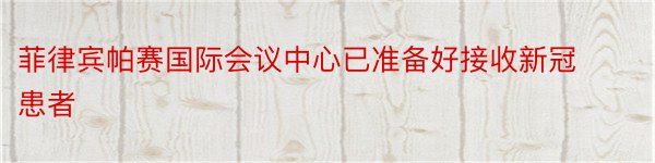 菲律宾帕赛国际会议中心已准备好接收新冠患者