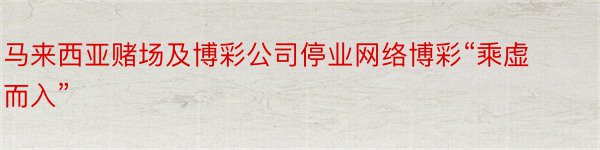 马来西亚赌场及博彩公司停业网络博彩“乘虚而入”