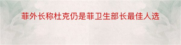 菲外长称杜克仍是菲卫生部长最佳人选