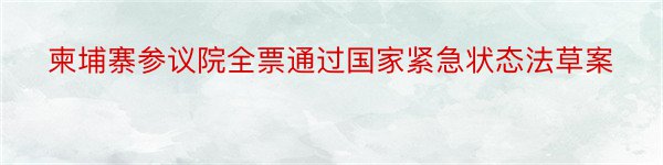 柬埔寨参议院全票通过国家紧急状态法草案