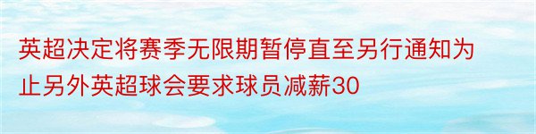 英超决定将赛季无限期暂停直至另行通知为止另外英超球会要求球员减薪30