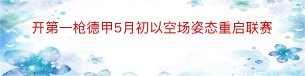 开第一枪德甲5月初以空场姿态重启联赛