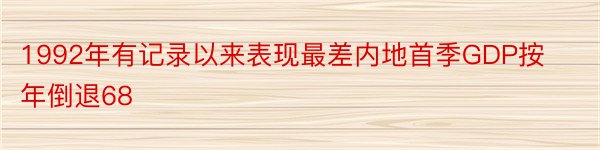 1992年有记录以来表现最差内地首季GDP按年倒退68