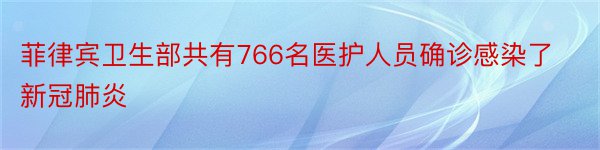 菲律宾卫生部共有766名医护人员确诊感染了新冠肺炎