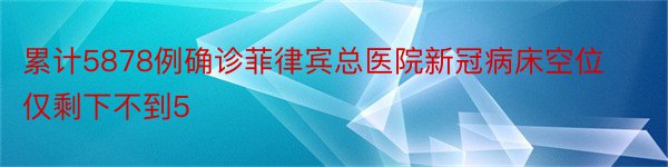 累计5878例确诊菲律宾总医院新冠病床空位仅剩下不到5