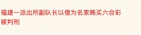 福建一派出所副队长以借为名索贿买六合彩被判刑