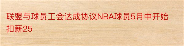 联盟与球员工会达成协议NBA球员5月中开始扣薪25