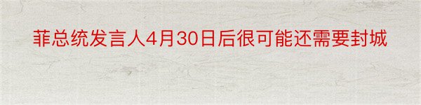 菲总统发言人4月30日后很可能还需要封城