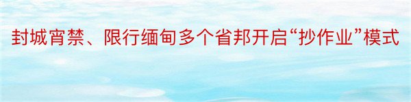 封城宵禁、限行缅甸多个省邦开启“抄作业”模式