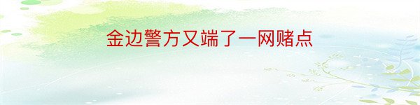 金边警方又端了一网赌点