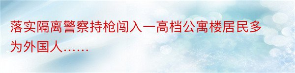 落实隔离警察持枪闯入一高档公寓楼居民多为外国人……