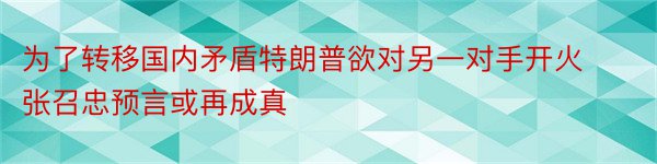 为了转移国内矛盾特朗普欲对另一对手开火张召忠预言或再成真