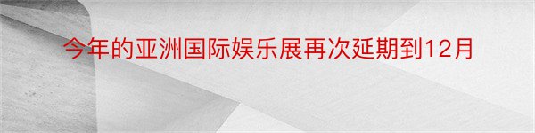 今年的亚洲国际娱乐展再次延期到12月