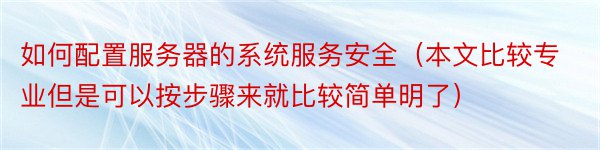 如何配置服务器的系统服务安全（本文比较专业但是可以按步骤来就比较简单明了）