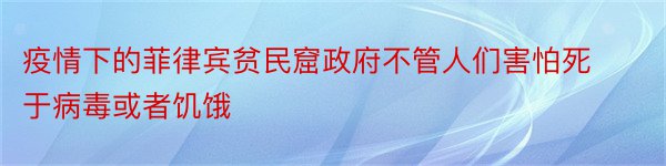 疫情下的菲律宾贫民窟政府不管人们害怕死于病毒或者饥饿