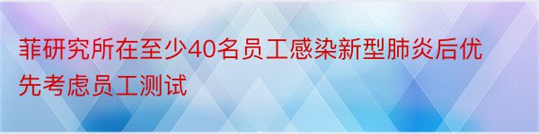 菲研究所在至少40名员工感染新型肺炎后优先考虑员工测试