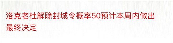 洛克老杜解除封城令概率50预计本周内做出最终决定