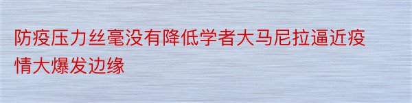 防疫压力丝毫没有降低学者大马尼拉逼近疫情大爆发边缘