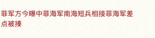 菲军方今曝中菲海军南海短兵相接菲海军差点被揍