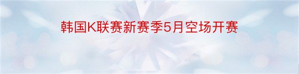 韩国K联赛新赛季5月空场开赛