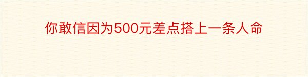 你敢信因为500元差点搭上一条人命