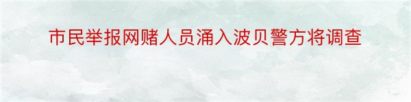 市民举报网赌人员涌入波贝警方将调查