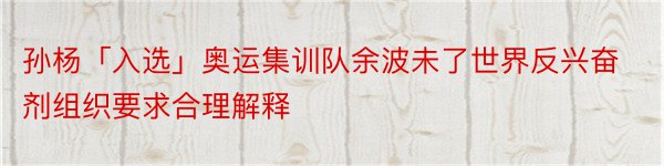 孙杨「入选」奥运集训队余波未了世界反兴奋剂组织要求合理解释