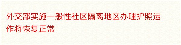 外交部实施一般性社区隔离地区办理护照运作将恢复正常